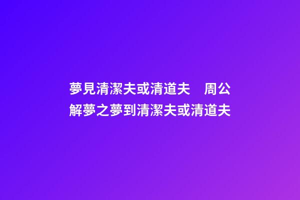 夢見清潔夫或清道夫　周公解夢之夢到清潔夫或清道夫